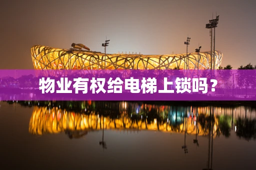 物业有权给电梯上锁吗？