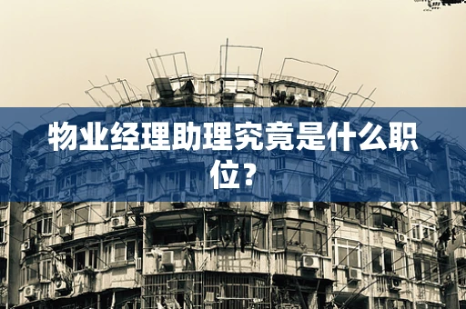 物业经理助理究竟是什么职位？