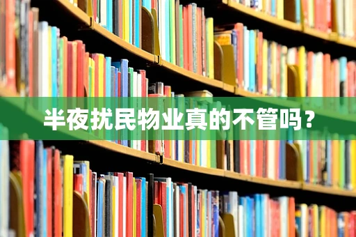 半夜扰民物业真的不管吗？