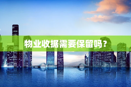 物业收据需要保留吗？