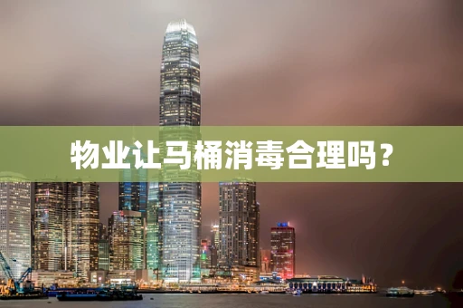 物业让马桶消毒合理吗？