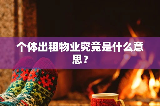 个体出租物业究竟是什么意思？