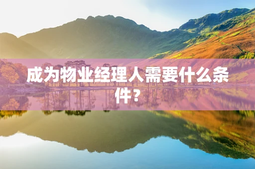 成为物业经理人需要什么条件？