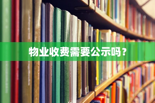 物业收费需要公示吗？