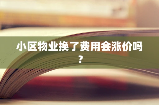 小区物业换了费用会涨价吗？