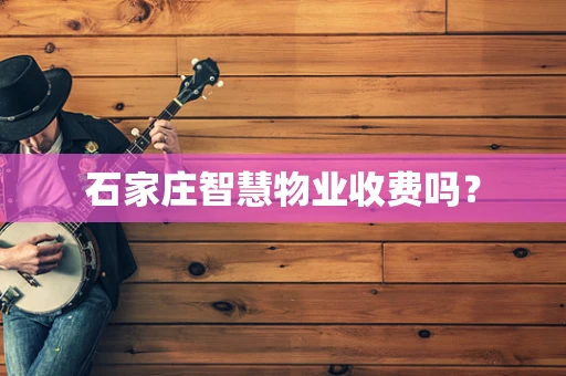 石家庄智慧物业收费吗？