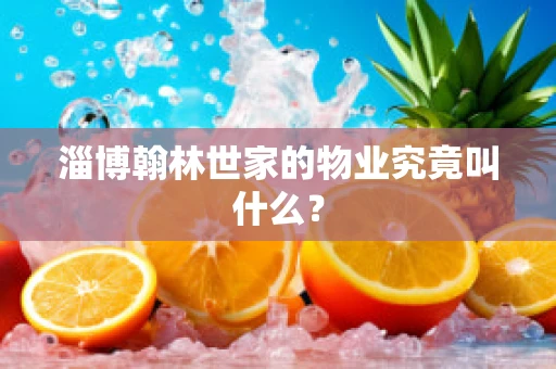 淄博翰林世家的物业究竟叫什么？