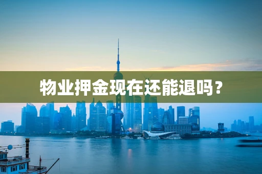 物业押金现在还能退吗？