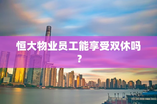 恒大物业员工能享受双休吗？