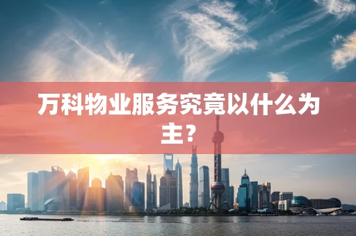 万科物业服务究竟以什么为主？