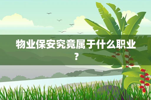 物业保安究竟属于什么职业？