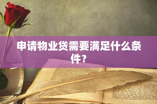 申请物业贷需要满足什么条件？