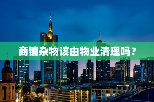 商铺杂物该由物业清理吗？