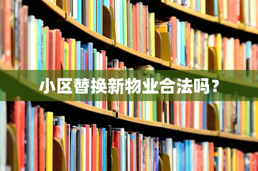 小区替换新物业合法吗？