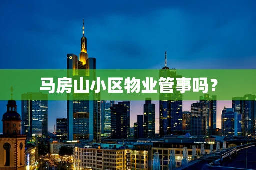 马房山小区物业管事吗？