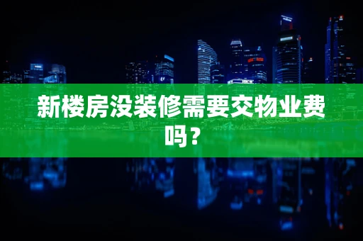 新楼房没装修需要交物业费吗？