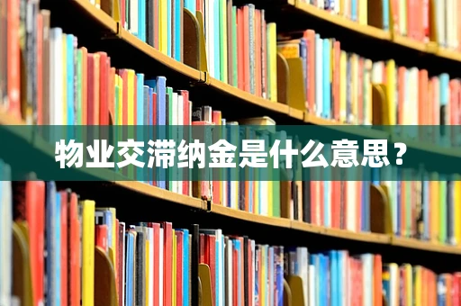 物业交滞纳金是什么意思？