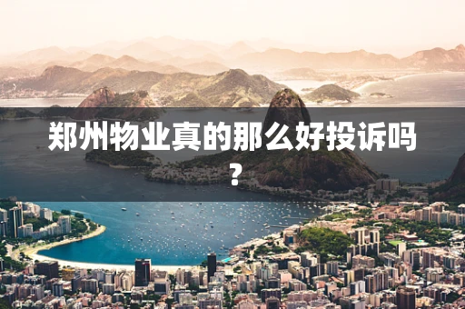 郑州物业真的那么好投诉吗？