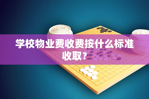 学校物业费收费按什么标准收取？