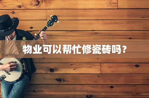 物业可以帮忙修瓷砖吗？