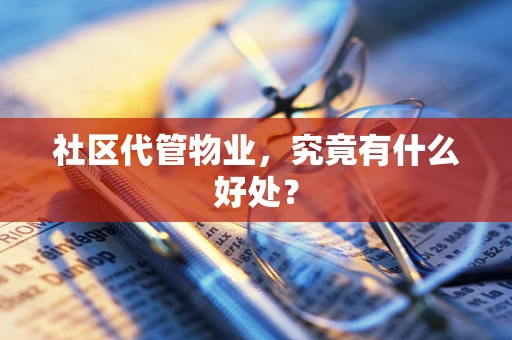 社区代管物业，究竟有什么好处？