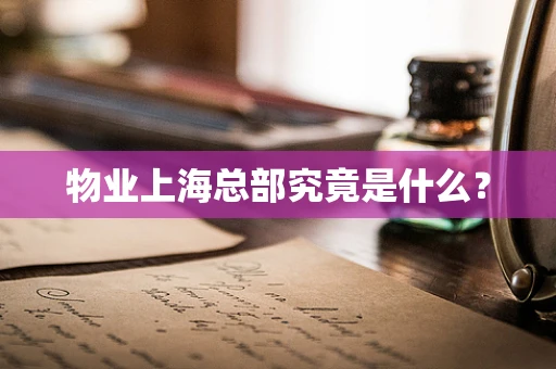物业上海总部究竟是什么？