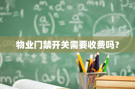 物业门禁开关需要收费吗？