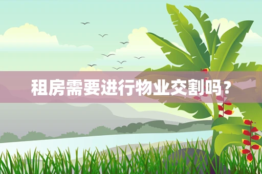 租房需要进行物业交割吗？
