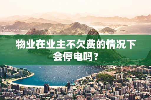 物业在业主不欠费的情况下会停电吗？
