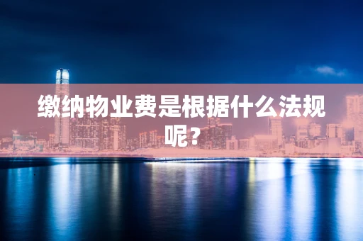 缴纳物业费是根据什么法规呢？
