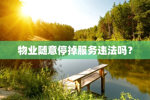 物业随意停掉服务违法吗？
