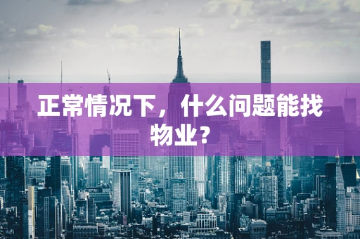 正常情况下，什么问题能找物业？