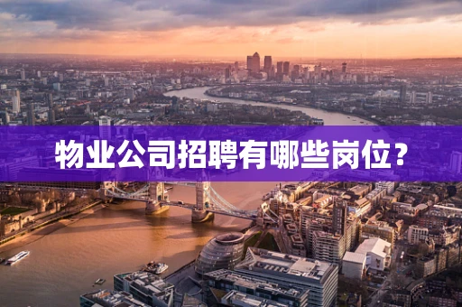 物业公司招聘有哪些岗位？