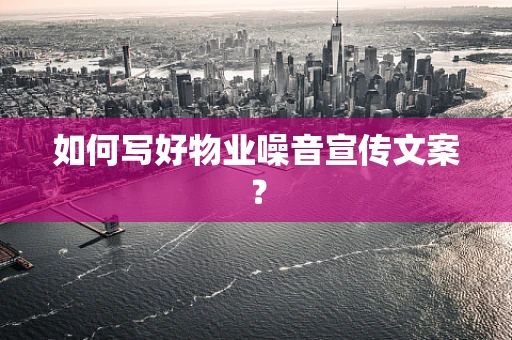 如何写好物业噪音宣传文案？