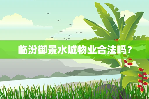 临汾御景水城物业合法吗？