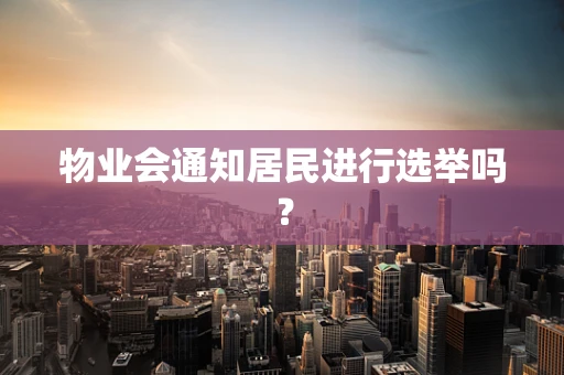 物业会通知居民进行选举吗？