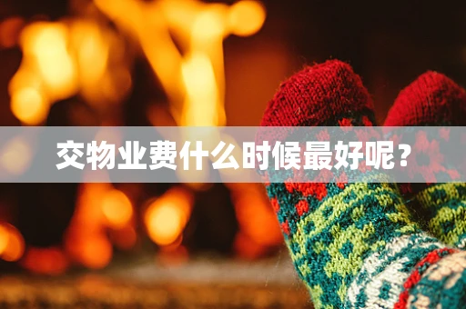 交物业费什么时候最好呢？