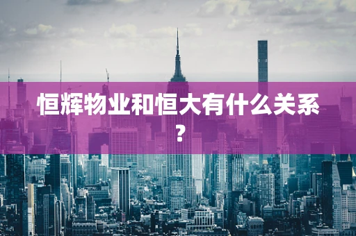 恒辉物业和恒大有什么关系？