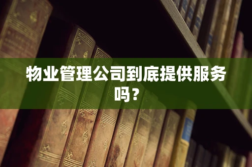 物业管理公司到底提供服务吗？
