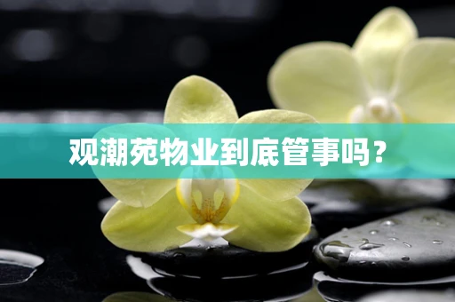 观潮苑物业到底管事吗？
