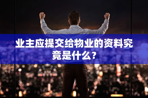业主应提交给物业的资料究竟是什么？