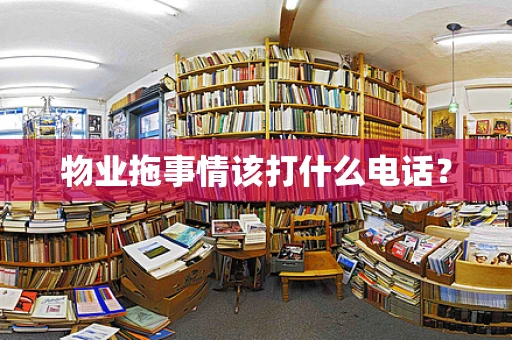 物业拖事情该打什么电话？