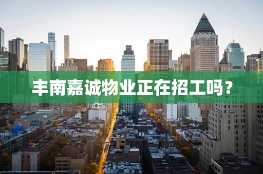 丰南嘉诚物业正在招工吗？