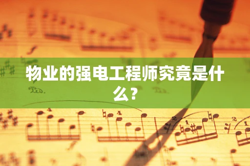 物业的强电工程师究竟是什么？