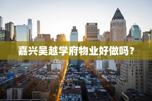 嘉兴吴越学府物业好做吗？