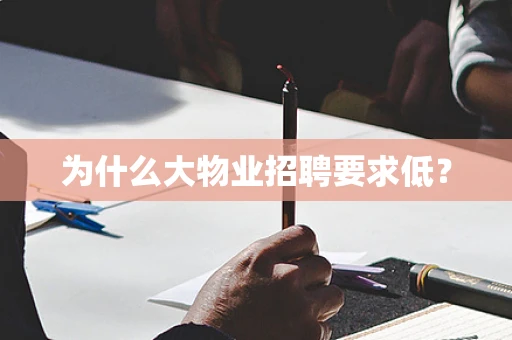 为什么大物业招聘要求低？