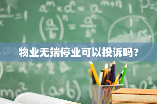 物业无端停业可以投诉吗？