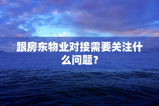 跟房东物业对接需要关注什么问题？