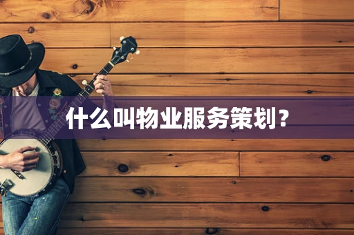 什么叫物业服务策划？