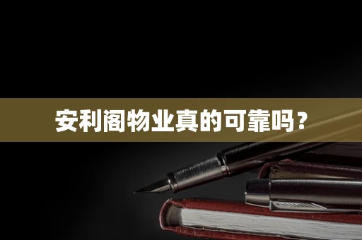 安利阁物业真的可靠吗？